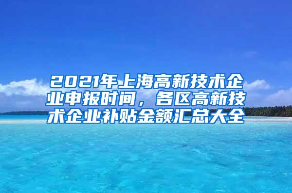 2021年上海高新技术企业申报时间，各区高新技术企业补贴金额汇总大全