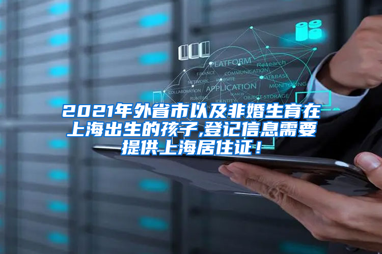 2021年外省市以及非婚生育在上海出生的孩子,登记信息需要提供上海居住证！