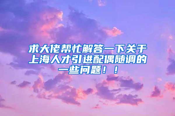 求大佬帮忙解答一下关于上海人才引进配偶随调的一些问题！！