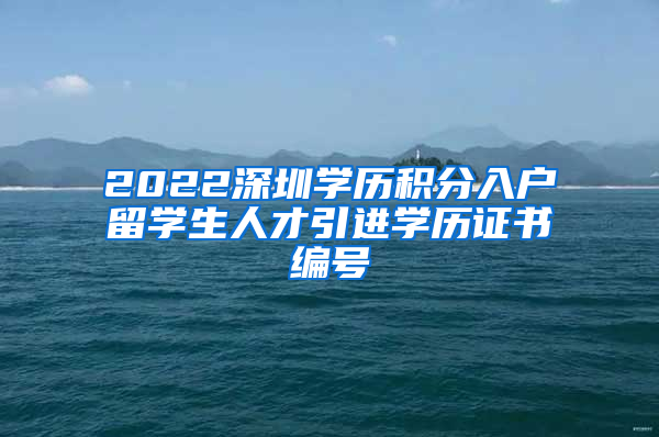 2022深圳学历积分入户留学生人才引进学历证书编号