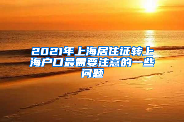 2021年上海居住证转上海户口最需要注意的一些问题