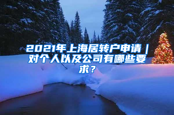 2021年上海居转户申请｜对个人以及公司有哪些要求？