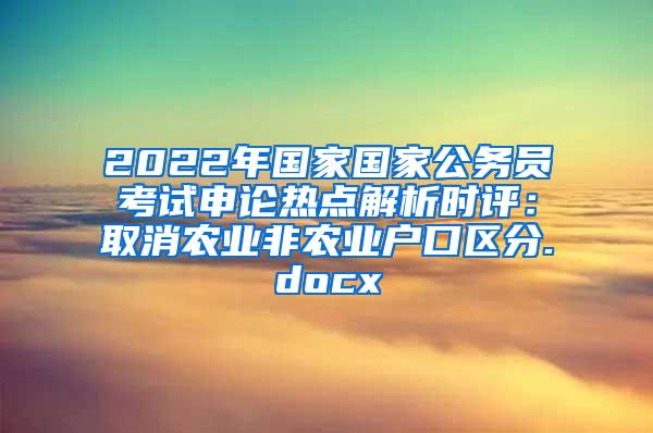 2022年国家国家公务员考试申论热点解析时评：取消农业非农业户口区分.docx