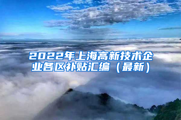 2022年上海高新技术企业各区补贴汇编（最新）