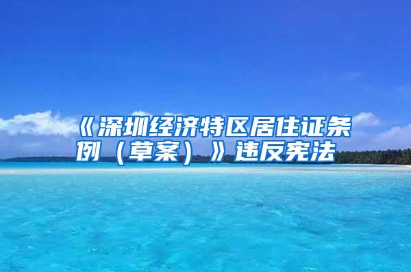 《深圳经济特区居住证条例（草案）》违反宪法