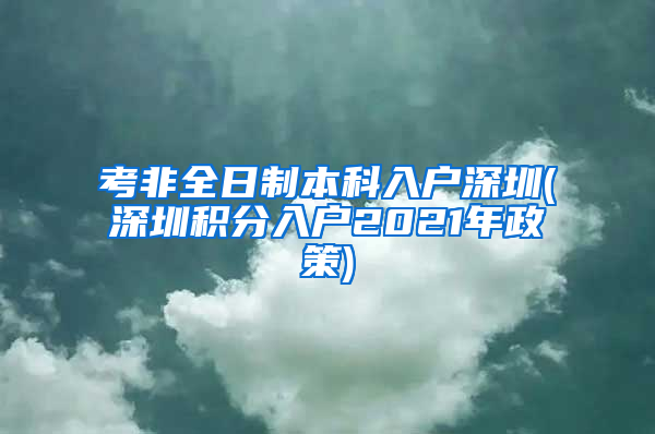 考非全日制本科入户深圳(深圳积分入户2021年政策)