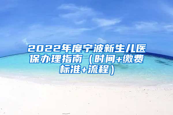 2022年度宁波新生儿医保办理指南（时间+缴费标准+流程）