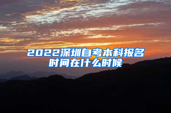 2022深圳自考本科报名时间在什么时候