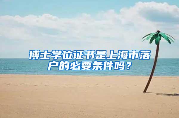 博士学位证书是上海市落户的必要条件吗？