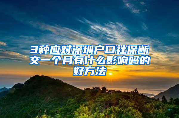 3种应对深圳户口社保断交一个月有什么影响吗的好方法