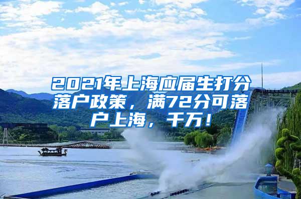 2021年上海应届生打分落户政策，满72分可落户上海，千万！