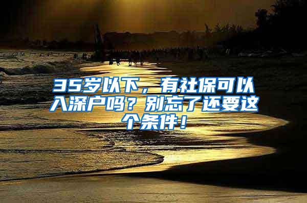 35岁以下，有社保可以入深户吗？别忘了还要这个条件！