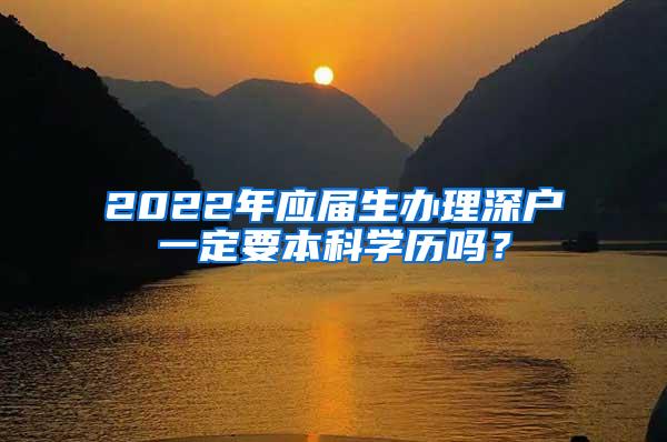 2022年应届生办理深户一定要本科学历吗？