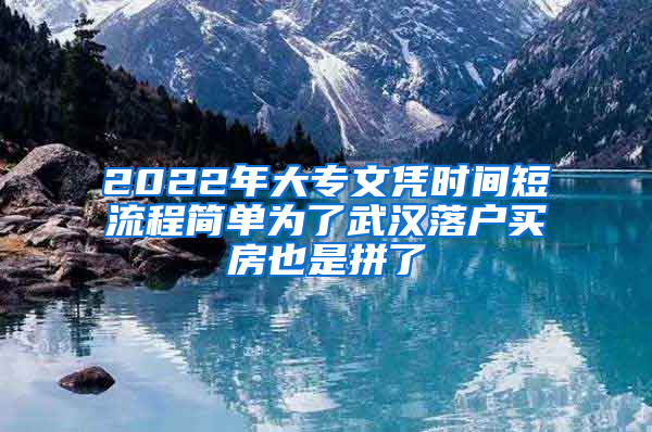 2022年大专文凭时间短流程简单为了武汉落户买房也是拼了