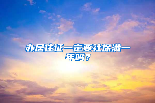 办居住证一定要社保满一年吗？