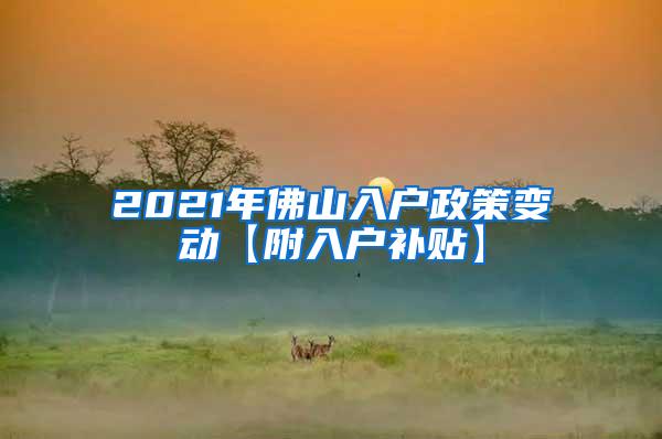 2021年佛山入户政策变动【附入户补贴】