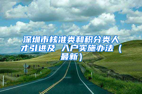 深圳市核准类和积分类人才引进及 入户实施办法（最新）