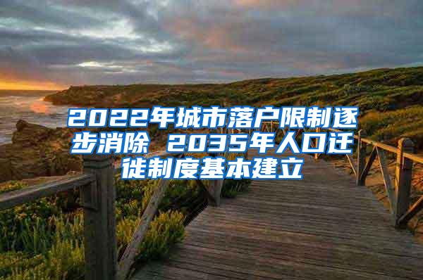 2022年城市落户限制逐步消除 2035年人口迁徙制度基本建立