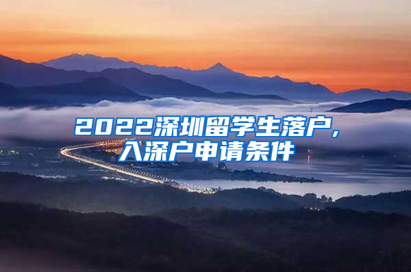 2022深圳留学生落户,入深户申请条件