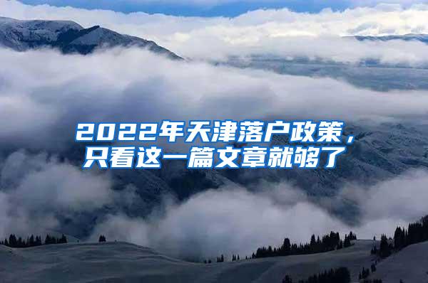 2022年天津落户政策，只看这一篇文章就够了