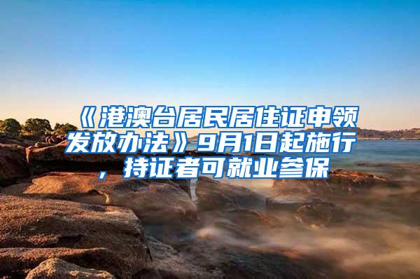 《港澳台居民居住证申领发放办法》9月1日起施行，持证者可就业参保