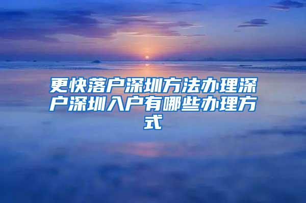 更快落户深圳方法办理深户深圳入户有哪些办理方式