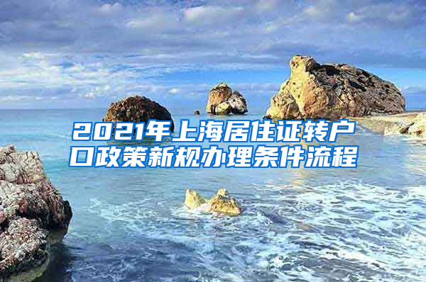 2021年上海居住证转户口政策新规办理条件流程