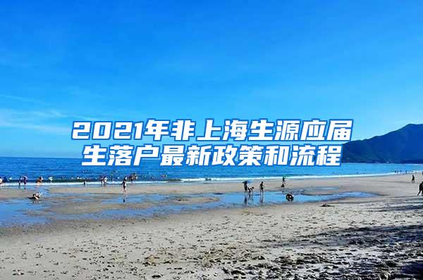 2021年非上海生源应届生落户最新政策和流程