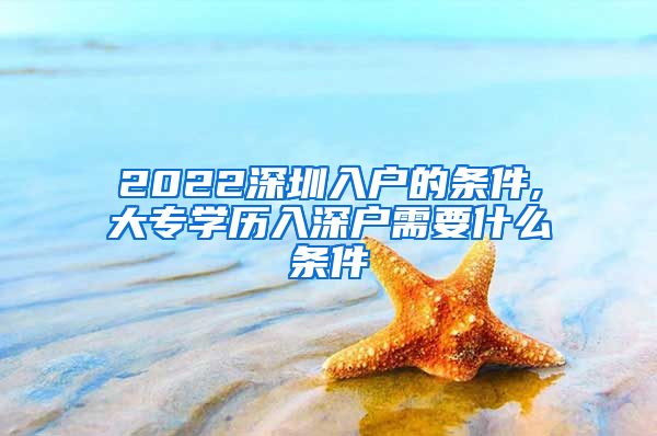 2022深圳入户的条件,大专学历入深户需要什么条件