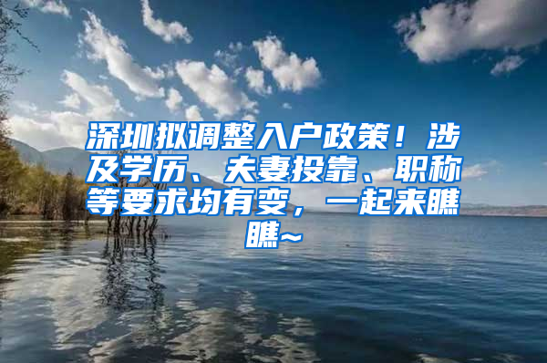 深圳拟调整入户政策！涉及学历、夫妻投靠、职称等要求均有变，一起来瞧瞧~