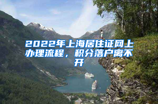 2022年上海居住证网上办理流程，积分落户离不开