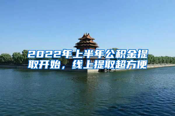 2022年上半年公积金提取开始，线上提取超方便