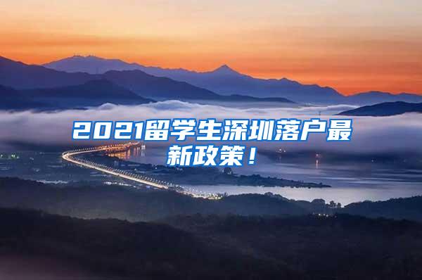 2021留学生深圳落户最新政策！