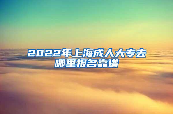 2022年上海成人大专去哪里报名靠谱