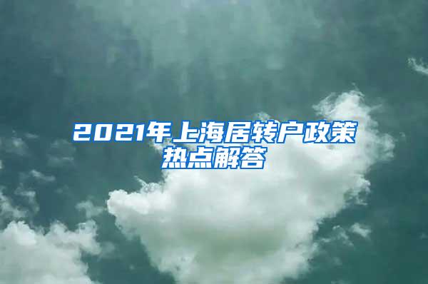 2021年上海居转户政策热点解答