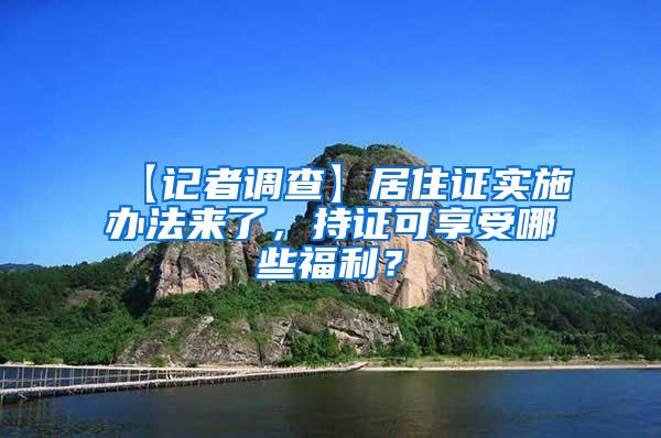 【记者调查】居住证实施办法来了，持证可享受哪些福利？