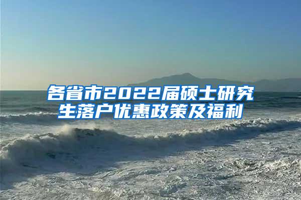 各省市2022届硕士研究生落户优惠政策及福利