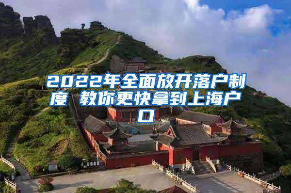 2022年全面放开落户制度 教你更快拿到上海户口