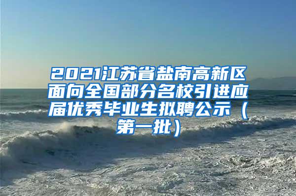 2021江苏省盐南高新区面向全国部分名校引进应届优秀毕业生拟聘公示（第一批）