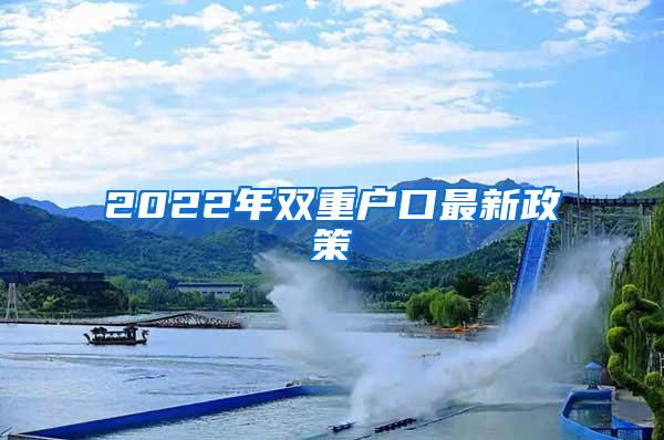 2022年双重户口最新政策