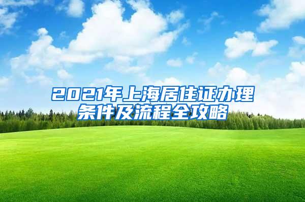 2021年上海居住证办理条件及流程全攻略