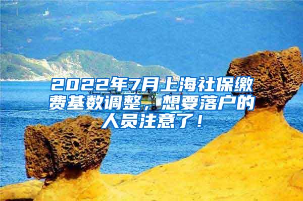 2022年7月上海社保缴费基数调整，想要落户的人员注意了！