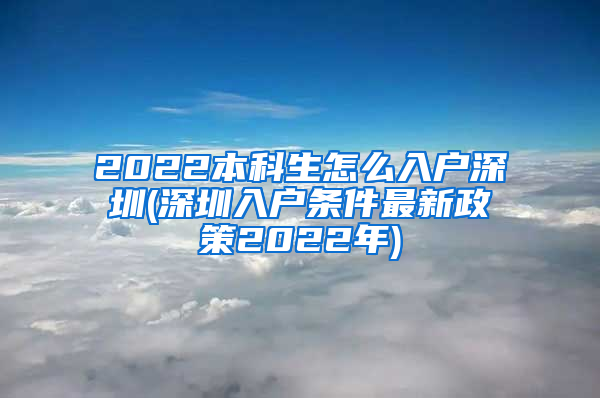 2022本科生怎么入户深圳(深圳入户条件最新政策2022年)