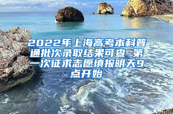 2022年上海高考本科普通批次录取结果可查 第一次征求志愿填报明天9点开始