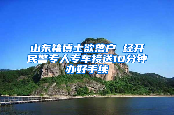 山东籍博士欲落户 经开民警专人专车接送10分钟办好手续