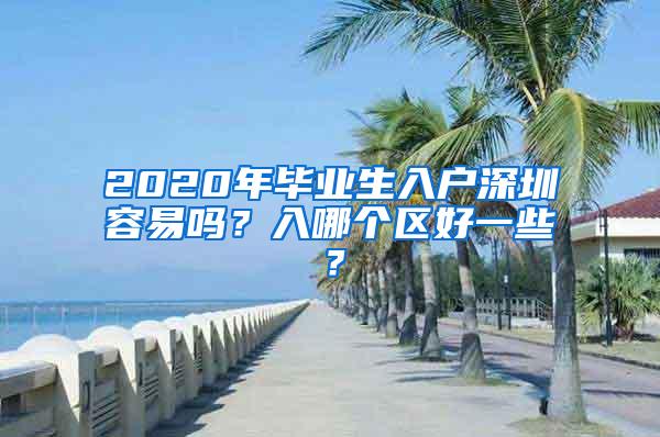 2020年毕业生入户深圳容易吗？入哪个区好一些？