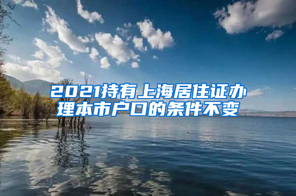 2021持有上海居住证办理本市户口的条件不变