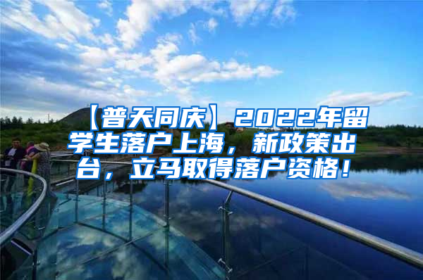 【普天同庆】2022年留学生落户上海，新政策出台，立马取得落户资格！