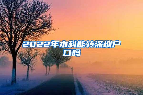 2022年本科能转深圳户口吗