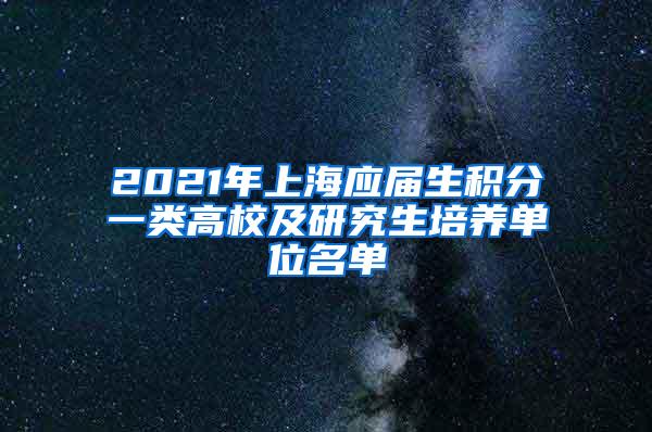 2021年上海应届生积分一类高校及研究生培养单位名单